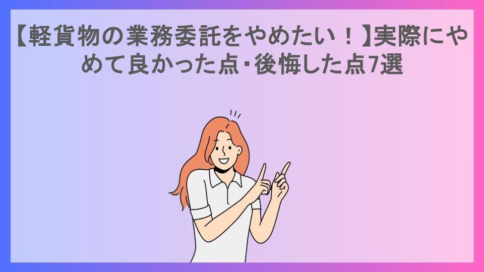 【軽貨物の業務委託をやめたい！】実際にやめて良かった点・後悔した点7選